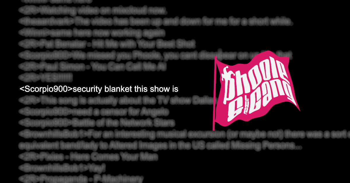 A Slipmat chat log is mostly blurred out except for a post from devoted Phooligan Scorpio 900, who very kindly posted, “security blanket this show is”. The Phoole and the Gang fuchsia flag logo flies across the blurred chat text.